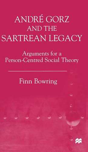 Andre Gorz and the Sartrean Legacy: Arguments for a Person-Centred Social Theory de Finn Bowring