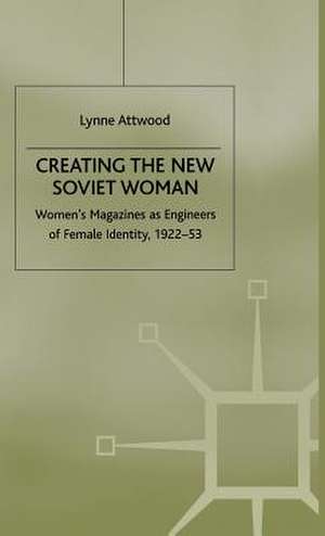 Creating the New Soviet Woman: Women's Magazines as Engineers of Female Identity, 1922-53 de L. Attwood