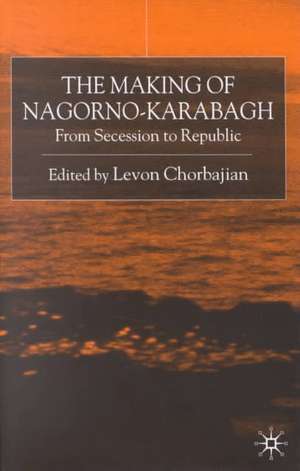 The Making of Nagorno-Karabagh: From Secession to Republic de Levon Chorbajian