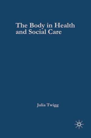 The Body in Health and Social Care de Julia Twigg