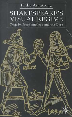 Shakespeare’s Visual Regime: Tragedy, Psychoanalysis and the Gaze de P. Armstrong