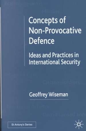 Concepts of Non-Provocative Defence: Ideas and Practices in International Security de G. Wiseman