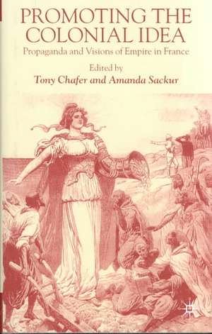 Promoting the Colonial Idea: Propaganda and Visions of Empire in France de T. Chafer