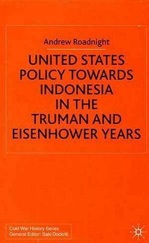 United States Policy Towards Indonesia in the Truman and Eisenhower Years de A. Roadnight