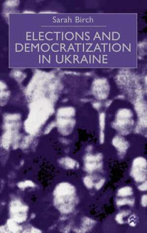 Elections and Democratization in Ukraine de Sarah Birch