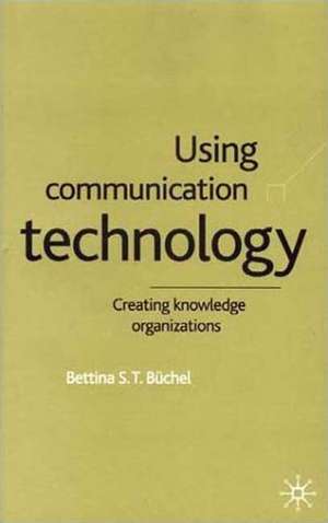 Using Communication Technology: Creating Knowledge Organizations de B. Büchel