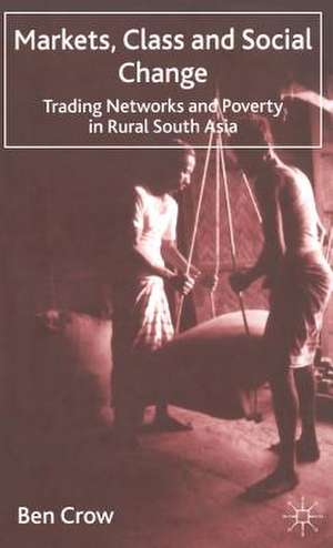 Markets, Class and Social Change: Trading Networks and Poverty in Rural South Asia de B. Crow