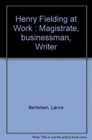 Henry Fielding at Work: Magistrate, Buisnessman, Writer de Lance Bertelsen