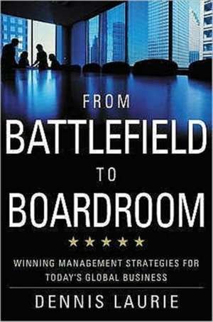 From Battlefield to Boardroom: Winning Strategies for Today's Global Business de D. Laurie