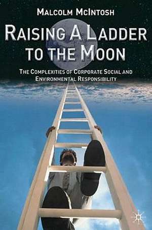 Raising a Ladder to the Moon: The Complexities of Corporate Social and Environmental Responsibility de M. McIntosh