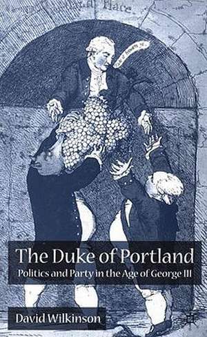 The Duke of Portland: Politics and Party in the Age of George III de D. Wilkinson