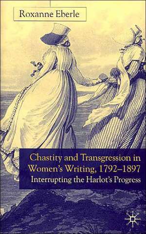 Chastity and Transgression in Women's Writing, 1792-1897: Interrupting the Harlot's Progress de R. Eberle