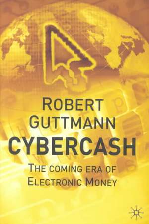 Cybercash: The Coming Era of Electronic Money de Robert Guttmann