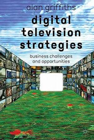 Digital Television Strategies: Business Challenges and Opportunities de A. Griffiths