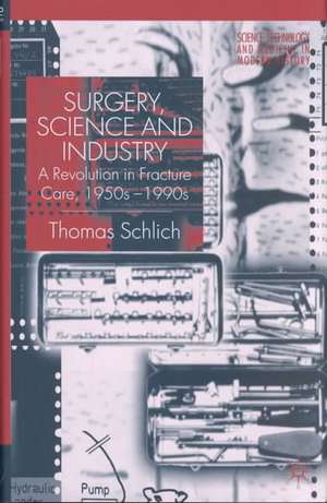 Surgery, Science and Industry: A Revolution in Fracture Care, 1950s-1990s de T. Schlich