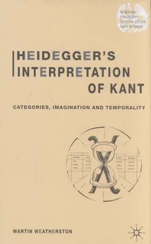 Heidegger’s Interpretation of Kant: Categories, Imagination and Temporality de M. Weatherston