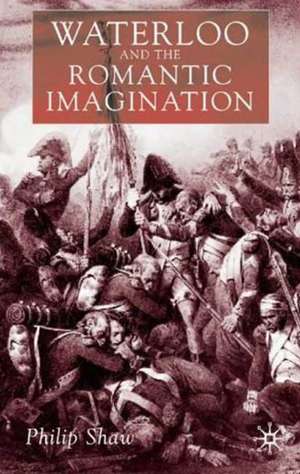 Waterloo and the Romantic Imagination de Philip Shaw