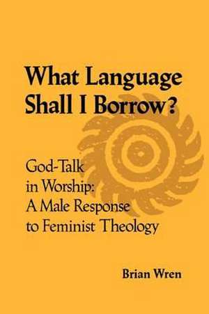 What Language Shall I Borrow? God Talk in Worship de Brian Wren