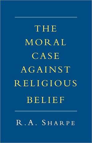 The Moral Case Against Religious Belief de R. A. Sharpe