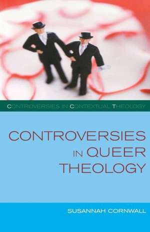 Controversies in Queer Theology de Susannah Cornwall