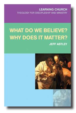 What Do We Believe? Why Does It Matter de Jeff Astley