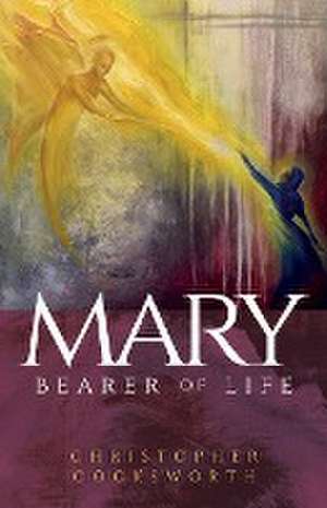 Mary, Bearer of Life de Christopher Cocksworth