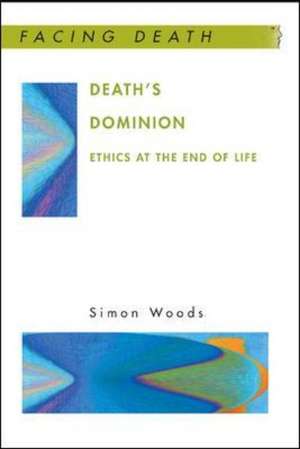 Death's Dominion: Ethics at the End of Life de Simon Woods