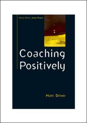 Coaching Positively: Lessons for Coaches from Positive Psychology de Matt Driver