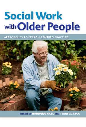 Social Work with Older People: Approaches to Person-Centred Practice de Barbara Hall