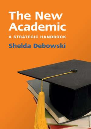 The New Academic: A Strategic Handbook de Shelda Debowski