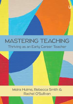 Mastering Teaching: Thriving as an Early Career Teacher de Moira Hulme