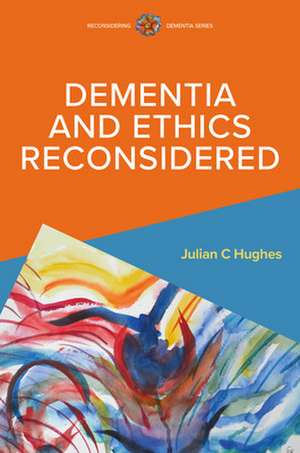 Dementia and Ethics Reconsidered de Julian Hughes