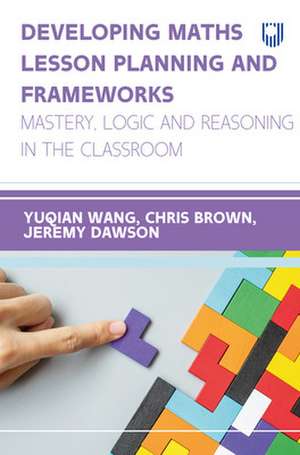 Developing Maths Lesson Planning and Frameworks: Mastery, Logic and Reasoning in the Classroom de Linda (Yuqian) Wang