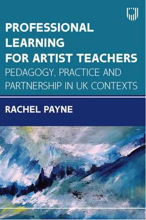 Professional Learning for Artist Teachers: How to Balance Practice and Pedagogy de Rachel Payne