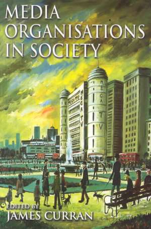 Media Organisations in Society de James Curran