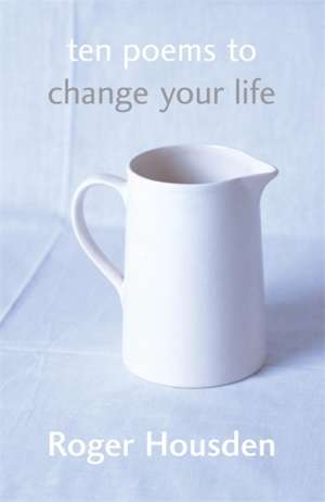 Ten Poems To Change Your Life de Roger Housden