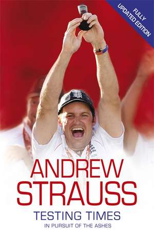 Andrew Strauss: Testing Times - In Pursuit of the Ashes de Andrew Strauss