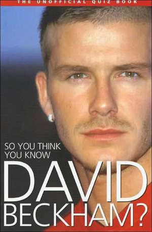 So You Think You Know David Beckham? de Clive Gifford