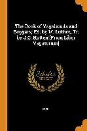 The Book of Vagabonds and Beggars, Ed. by M. Luther, Tr. by J.C. Hotten [From Liber Vagatorum] de Liber