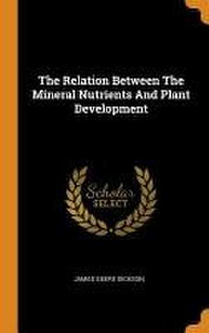 The Relation Between The Mineral Nutrients And Plant Development de James Geere Dickson