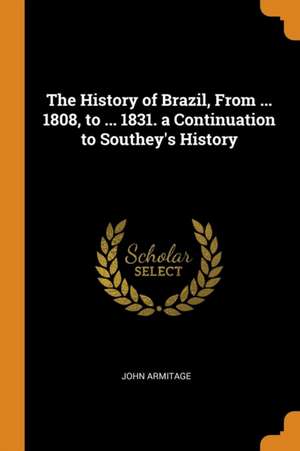 The History of Brazil, from ... 1808, to ... 1831. a Continuation to Southey's History de John Armitage