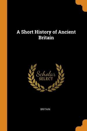 A Short History of Ancient Britain de Britain