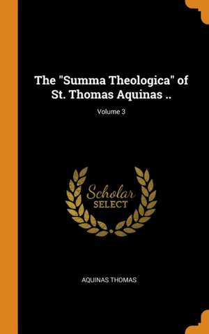 The Summa Theologica of St. Thomas Aquinas ..; Volume 3 de Aquinas Thomas