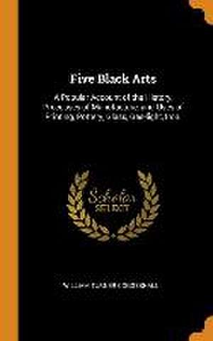 Five Black Arts: A Popular Account of the History, Processes of Manufacture, and Uses of Printing, Pottery, Glass, Gas-light, Iron. de William Turner Coggeshall