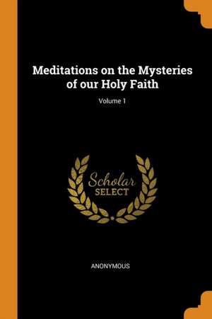 Meditations on the Mysteries of Our Holy Faith; Volume 1 de Anonymous