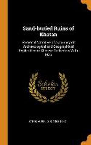 Sand-buried Ruins of Khotan: Personal Narrative of a Journey of Archaeological and Geographical Exploration in Chinese Turkestan; With Map de Aurel Stein