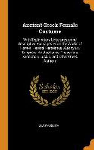 Ancient Greek Female Costume: With Explanatory Letterpress, and Descriptive Passages From the Works of Homer, Hesiod, Herodotus, Æschylus, Euripides de J. Moyr Smith