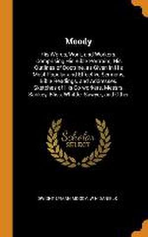 Moody: His Words, Work, and Workers. Comprising His Bible Portraits; His Outlines of Doctrine, as Given in His Most Popular a de Dwight Lyman Moody