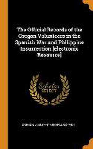 The Official Records of the Oregon Volunteers in the Spanish War and Philippine Insurrection [electronic Resource] de Oregon Adjutant-General's Office