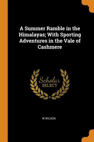 A Summer Ramble in the Himalayas; With Sporting Adventures in the Vale of Cashmere de W. Wilson